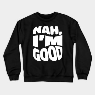 Nah, I'm Good. Crewneck Sweatshirt